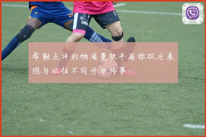 希勒点评利物浦曼联平局称双方表现与以往不同并非坏事