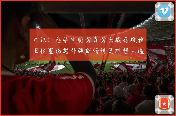 火记：范弗里特背靠背出战存疑控卫位置仍需补强斯玛特是理想人选