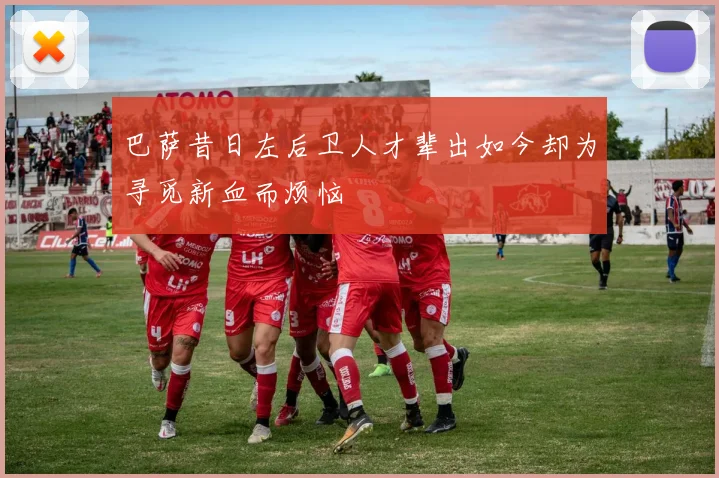 巴萨昔日左后卫人才辈出如今却为寻觅新血而烦恼