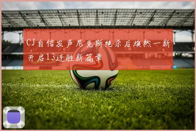 CJ自信发声尼克斯绝杀后焕然一新开启13连胜新篇章