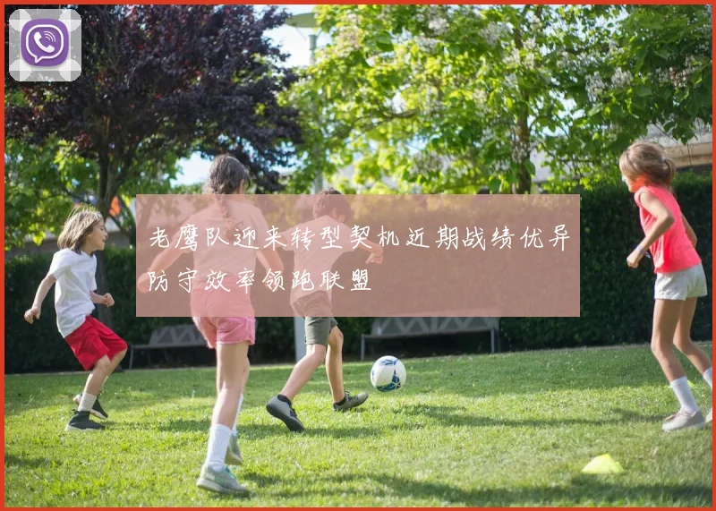老鹰队迎来转型契机近期战绩优异防守效率领跑联盟