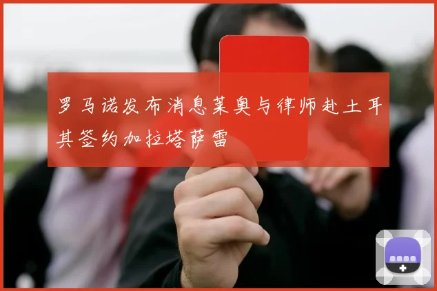 罗马诺发布消息莱奥与律师赴土耳其签约加拉塔萨雷
