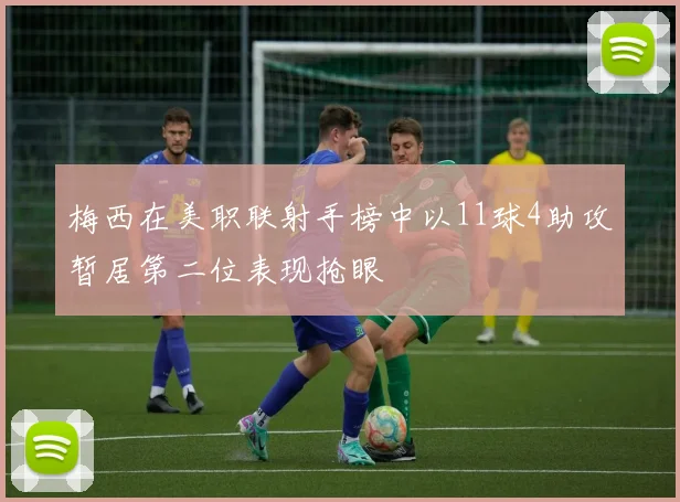 梅西在美职联射手榜中以11球4助攻暂居第二位表现抢眼