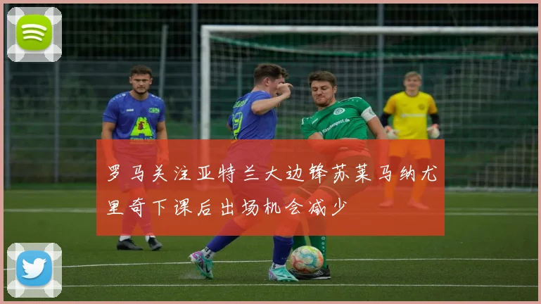 罗马关注亚特兰大边锋苏莱马纳尤里奇下课后出场机会减少