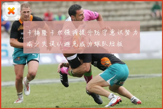 卡梅隆卡尔强调提升防守意识努力减少失误以避免成为球队短板