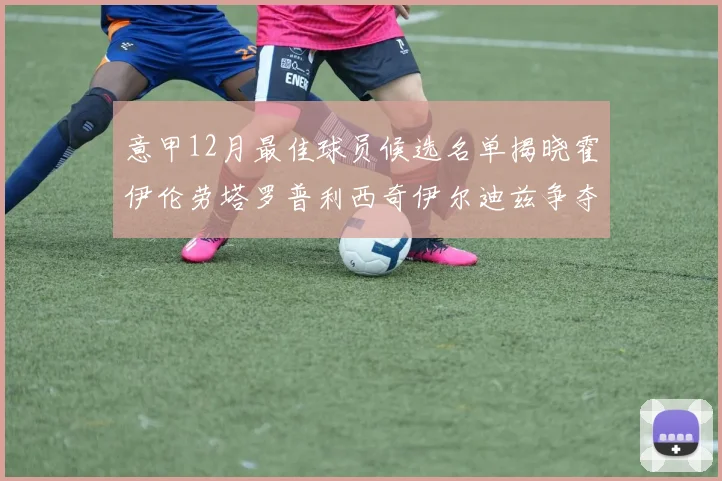 意甲12月最佳球员候选名单揭晓霍伊伦劳塔罗普利西奇伊尔迪兹争夺荣誉
