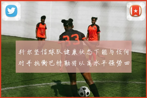 科尔坚信球队健康状态下能与任何对手抗衡巴特勒将以高水平强势回归