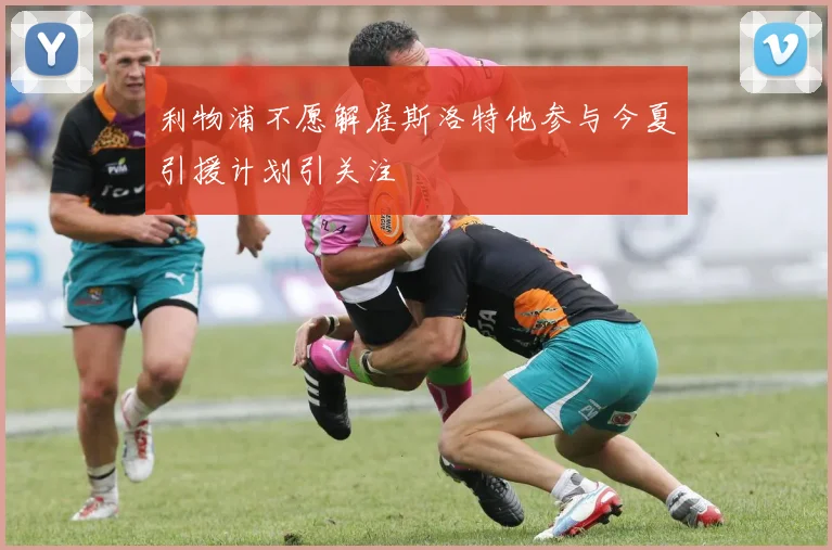 利物浦不愿解雇斯洛特他参与今夏引援计划引关注